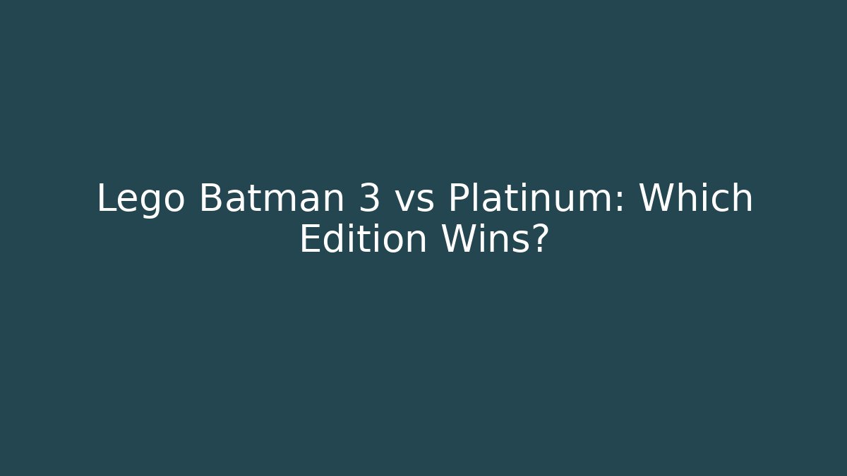 Lego Batman 3 vs Platinum: Which Edition Wins?