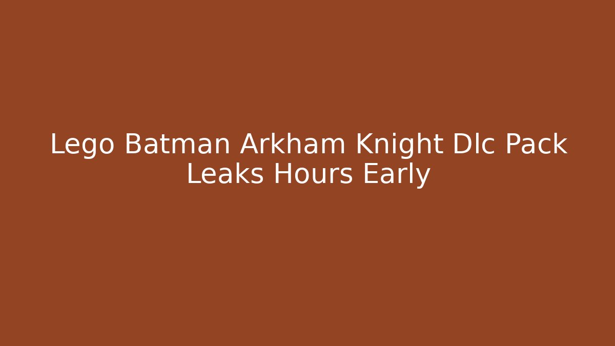Lego Batman Arkham Knight Dlc Pack Leaks Hours Early
