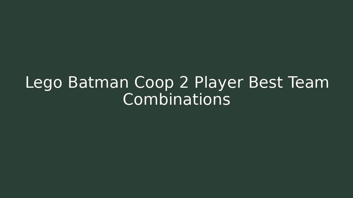 Lego Batman Coop 2 Player Best Team Combinations