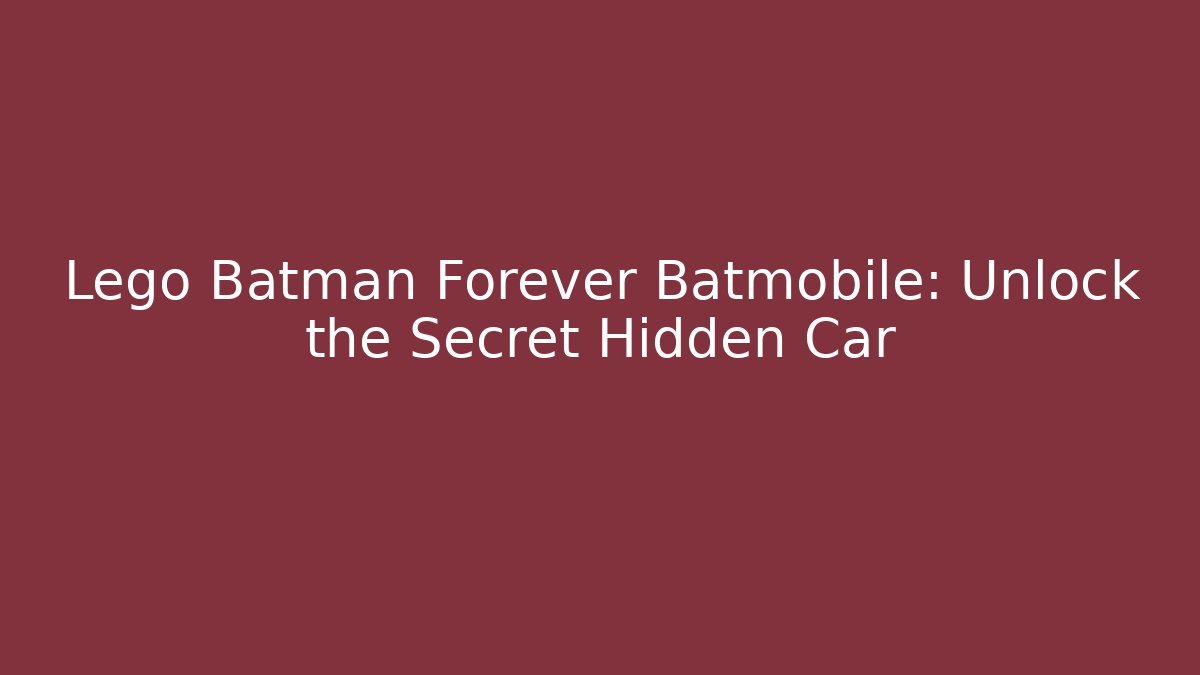 Lego Batman Forever Batmobile: Unlock the Secret Hidden Car
