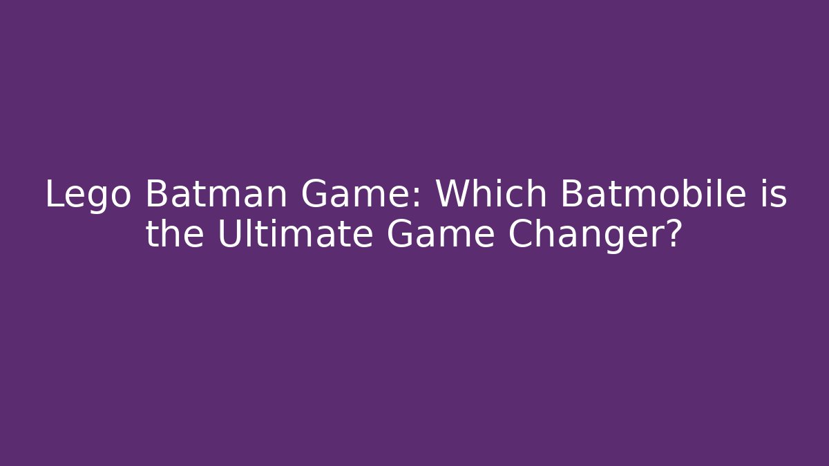 Lego Batman Game: Which Batmobile is the Ultimate Game Changer?