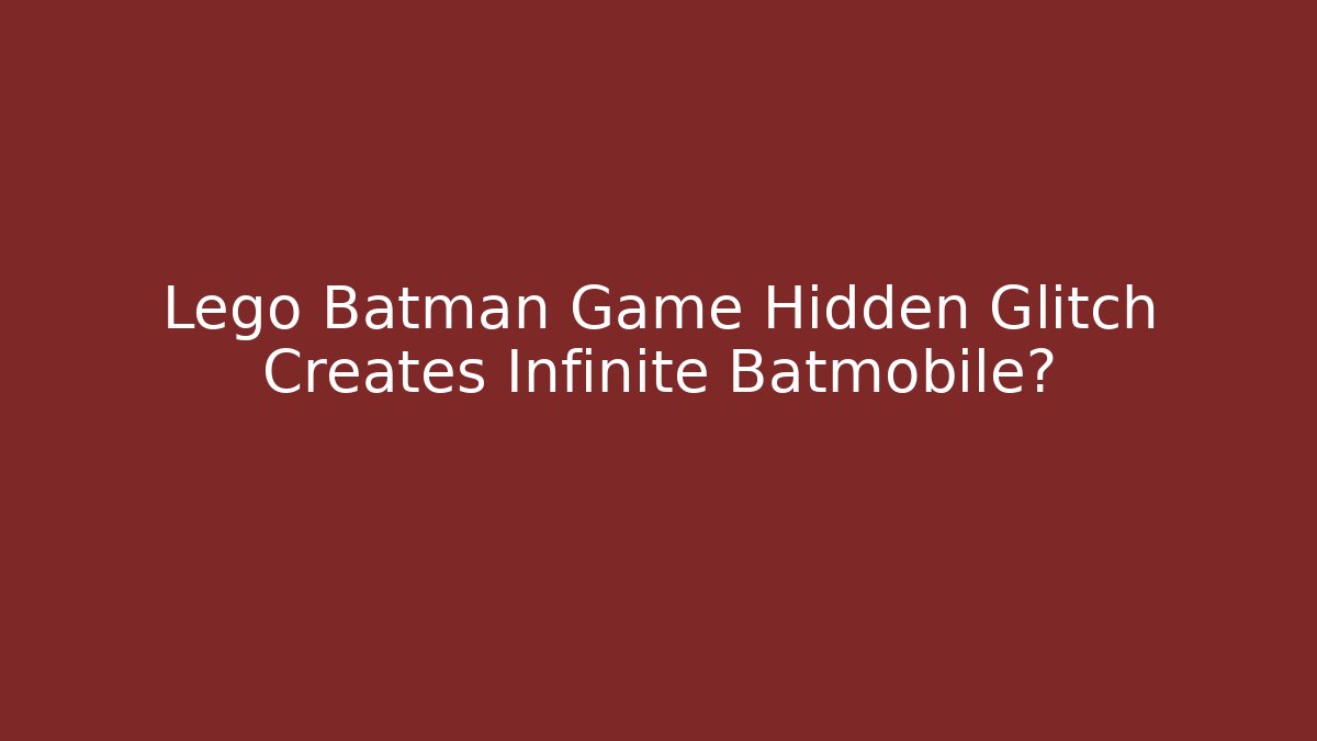 Lego Batman Game Hidden Glitch Creates Infinite Batmobile?