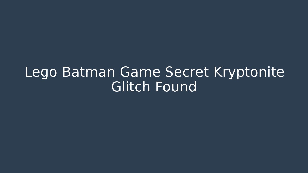 Lego Batman Game Secret Kryptonite Glitch Found