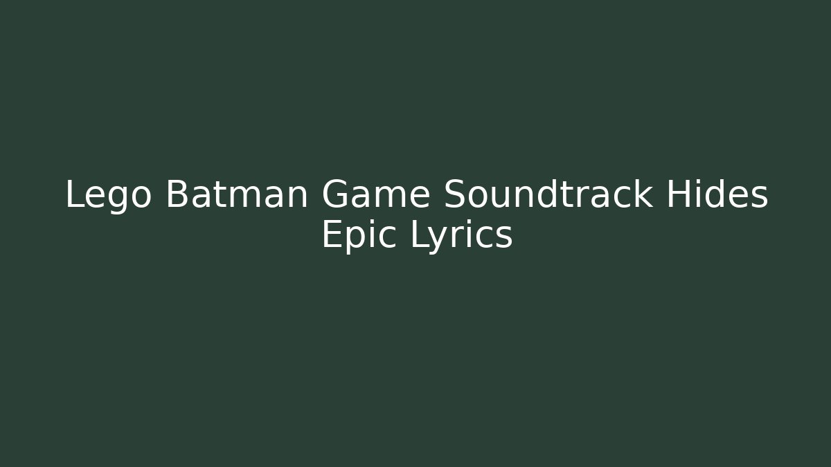 Lego Batman Game Soundtrack Hides Epic Lyrics