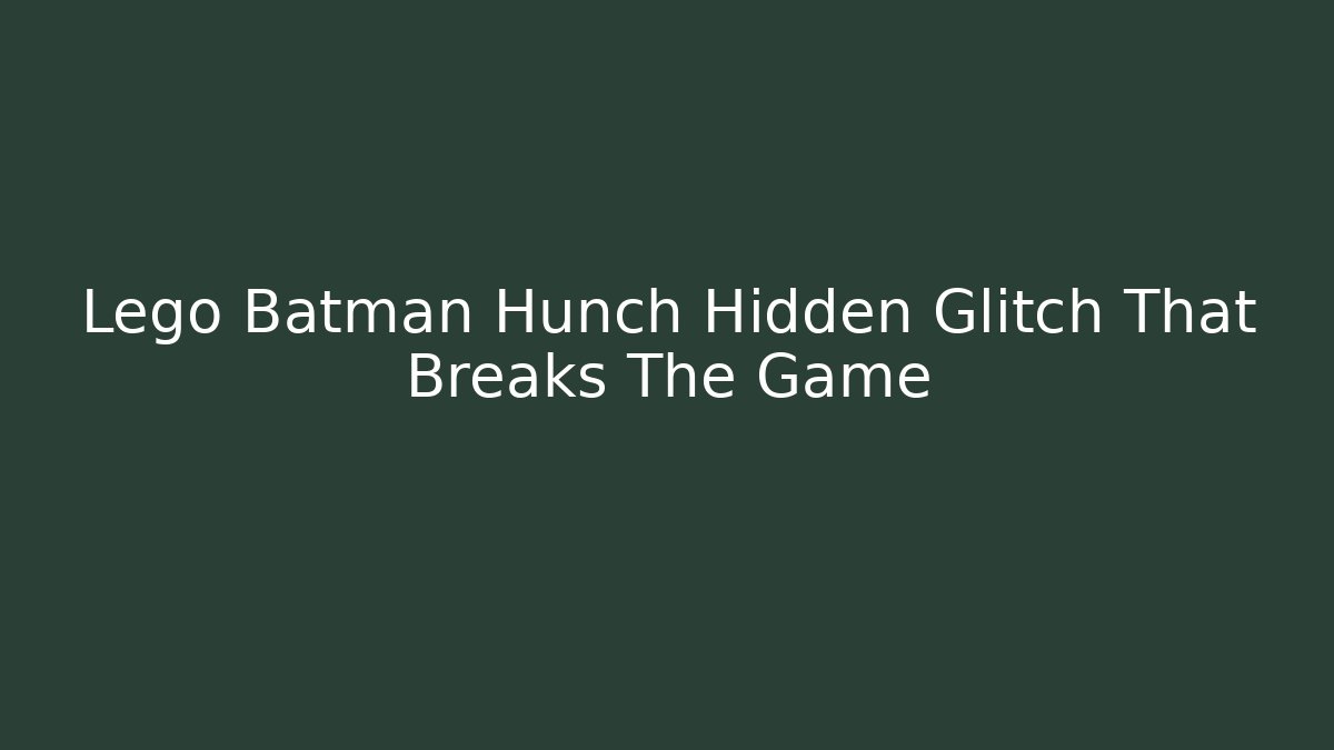 Lego Batman Hunch Hidden Glitch That Breaks The Game