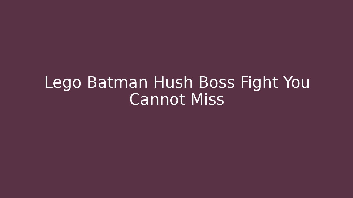 Lego Batman Hush Boss Fight You Cannot Miss