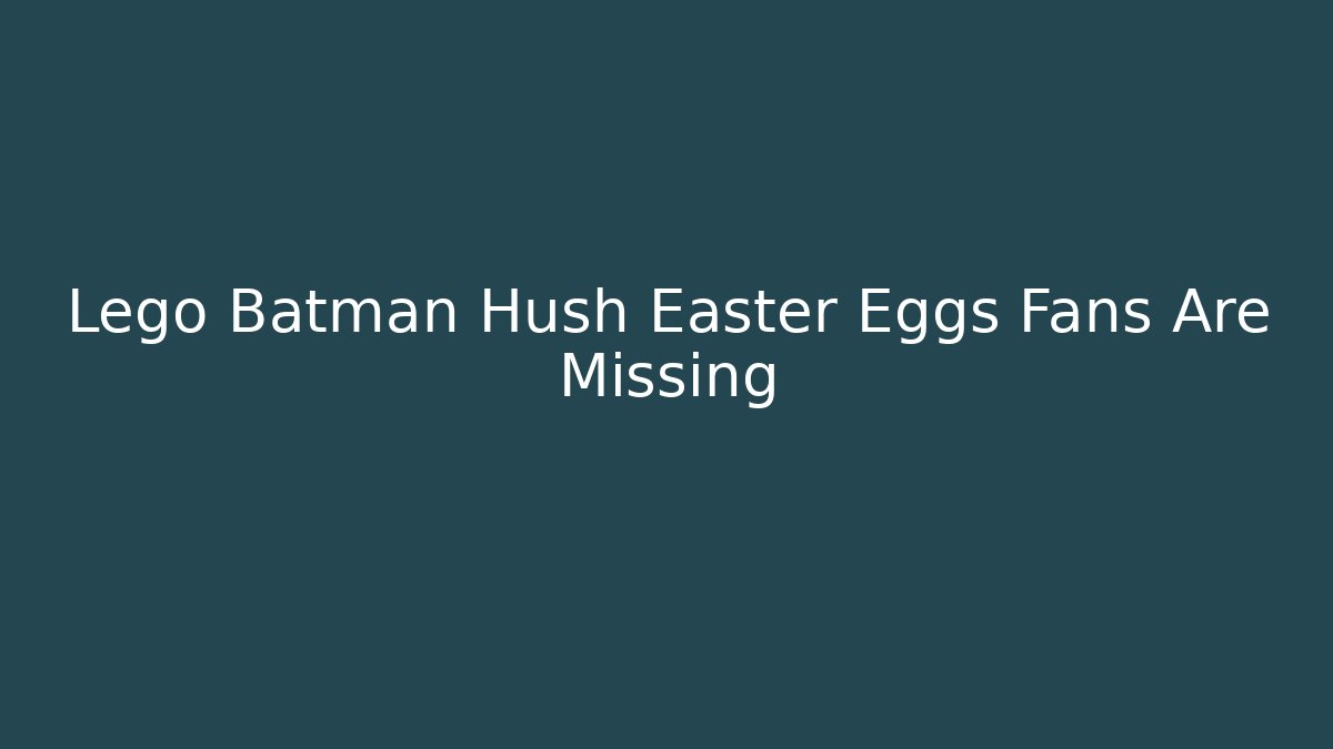 Lego Batman Hush Easter Eggs Fans Are Missing