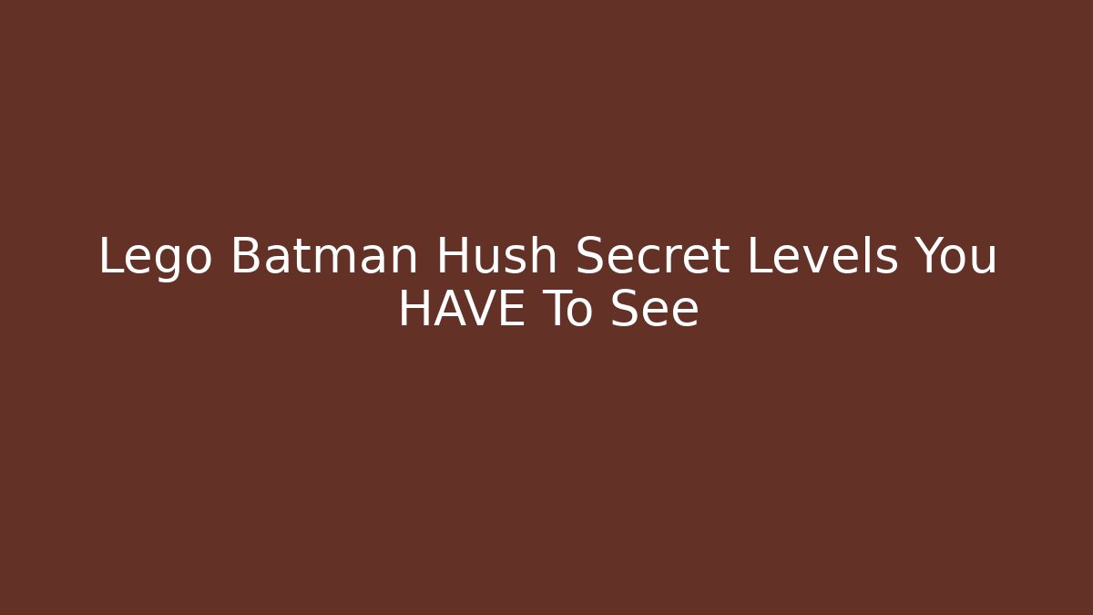 Lego Batman Hush Secret Levels You HAVE To See - Critter Realm