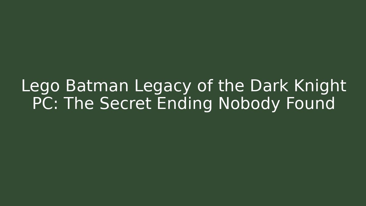 Lego Batman Legacy of the Dark Knight PC: The Secret Ending Nobody Found