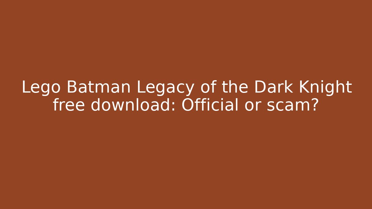Lego Batman Legacy of the Dark Knight free download: Official or scam?
