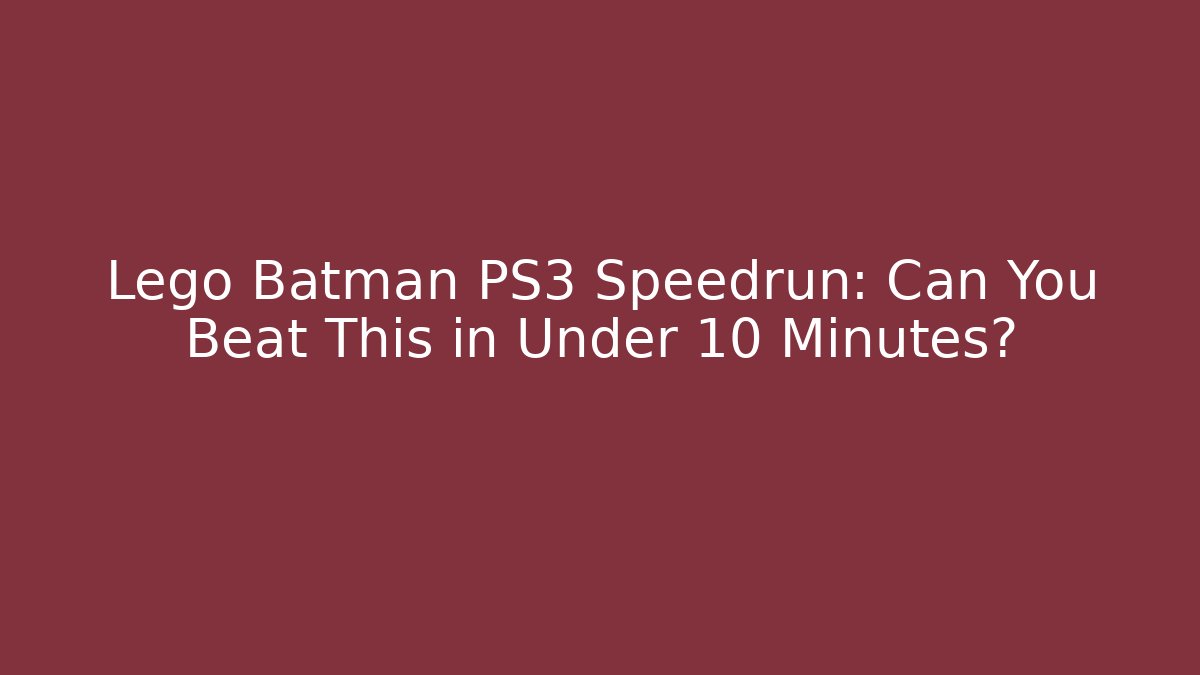 Lego Batman PS3 Speedrun: Can You Beat This in Under 10 Minutes?