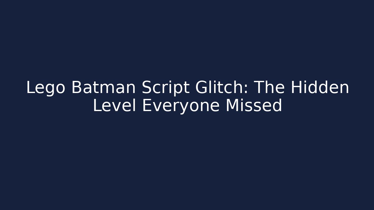 Lego Batman Script Glitch: The Hidden Level Everyone Missed