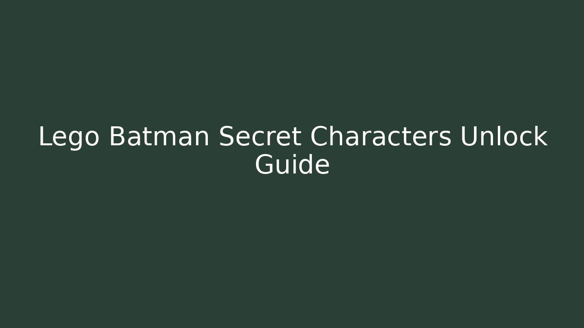 Lego Batman Secret Characters Unlock Guide