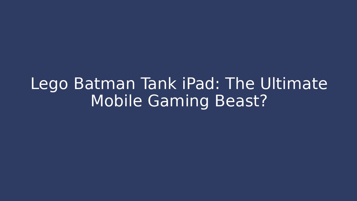 Lego Batman Tank iPad: The Ultimate Mobile Gaming Beast?