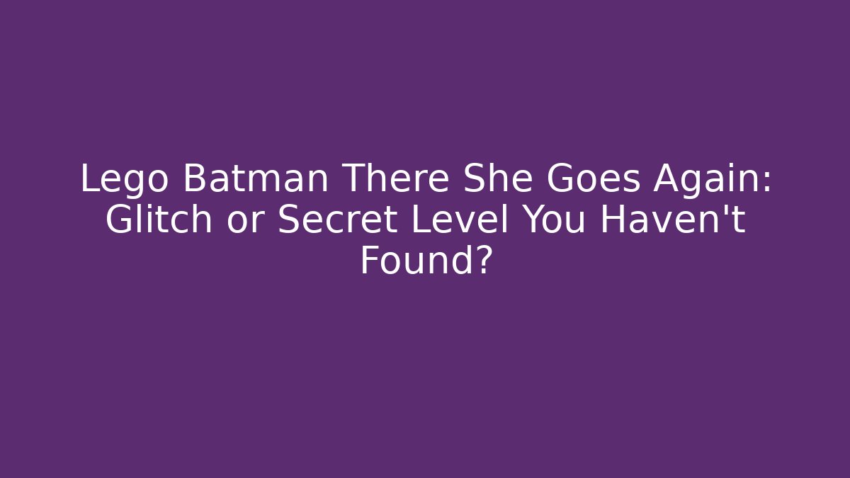 Lego Batman There She Goes Again: Glitch or Secret Level You Haven't Found?
