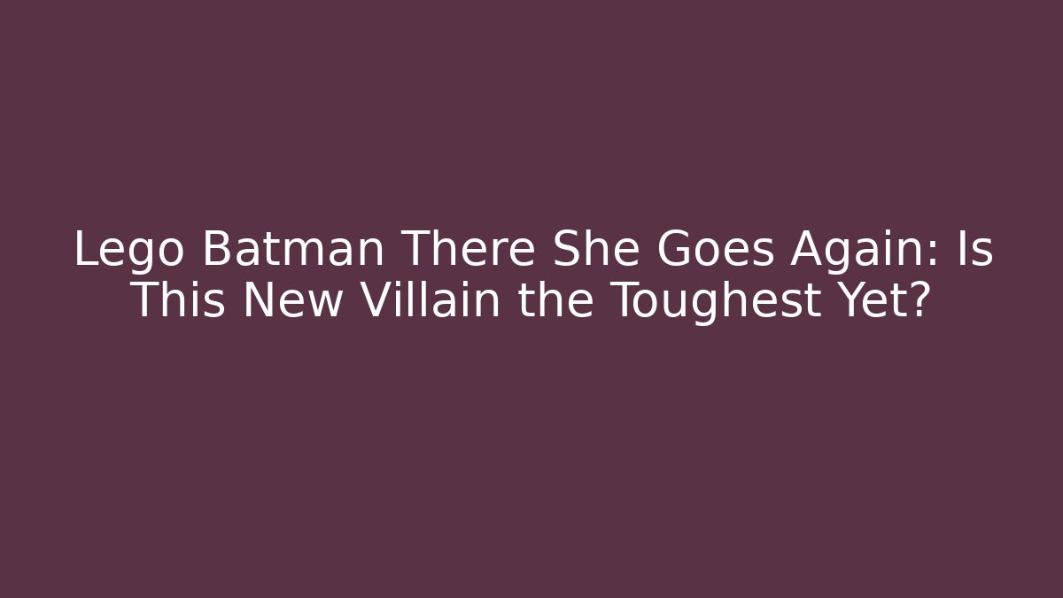 Lego Batman There She Goes Again: Is This New Villain the Toughest Yet?