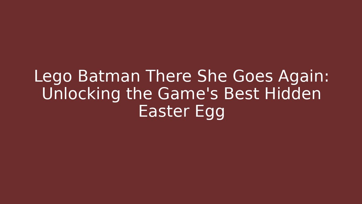 Lego Batman There She Goes Again: Unlocking the Game's Best Hidden Easter Egg