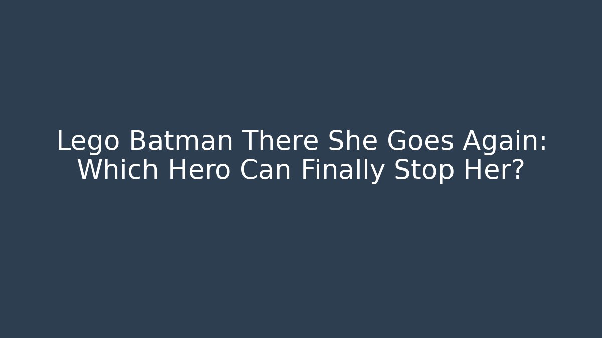 Lego Batman There She Goes Again: Which Hero Can Finally Stop Her?