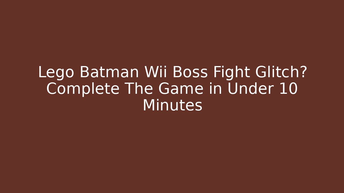 Lego Batman Wii Boss Fight Glitch? Complete The Game in Under 10 Minutes