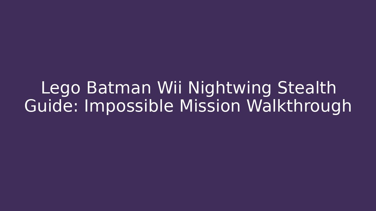 Lego Batman Wii Nightwing Stealth Guide: Impossible Mission Walkthrough