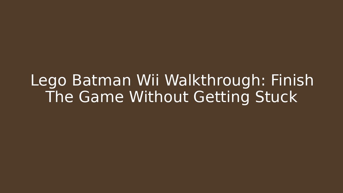 Lego Batman Wii Walkthrough: Finish The Game Without Getting Stuck - Critter Realm