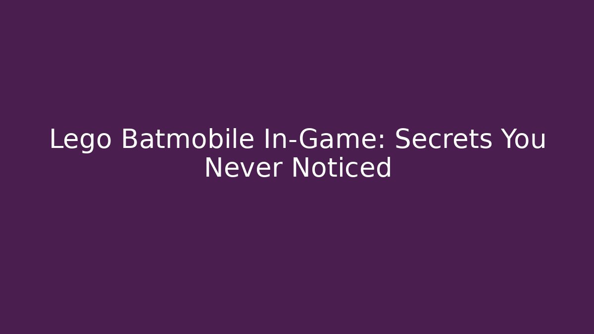 Lego Batmobile In-Game: Secrets You Never Noticed