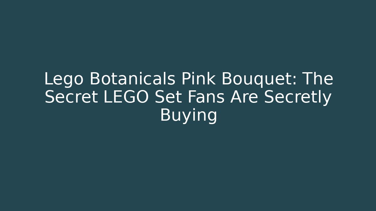 Lego Botanicals Pink Bouquet: The Secret LEGO Set Fans Are Secretly Buying