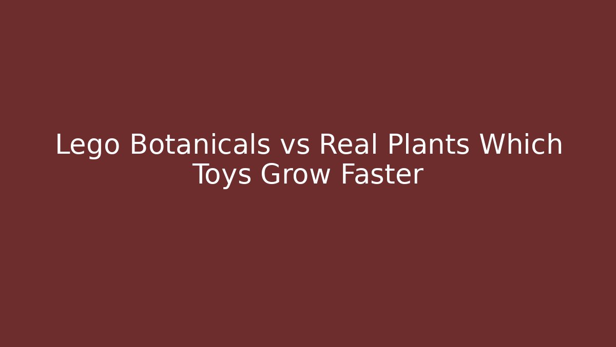 Lego Botanicals vs Real Plants Which Toys Grow Faster