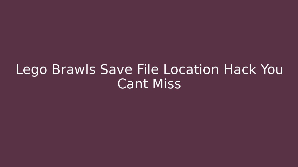 Lego Brawls Save File Location Hack You Cant Miss