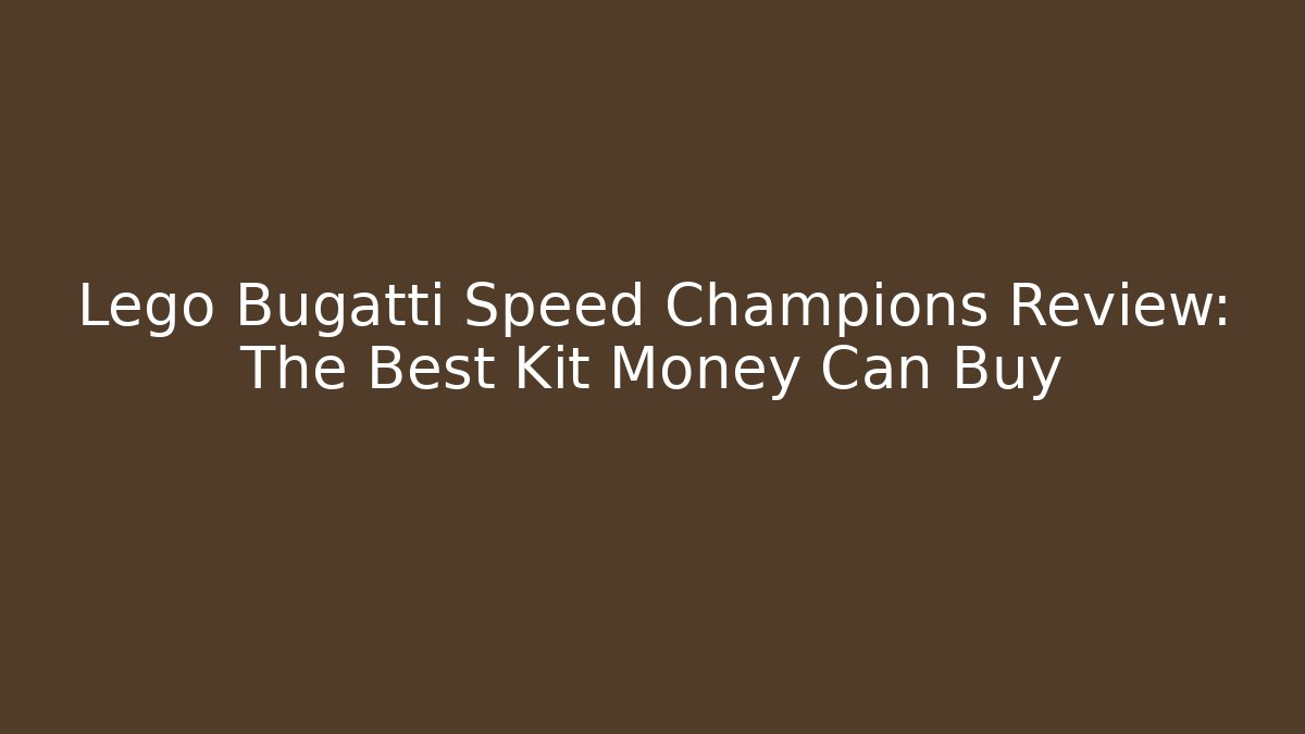 Lego Bugatti Speed Champions Review: The Best Kit Money Can Buy