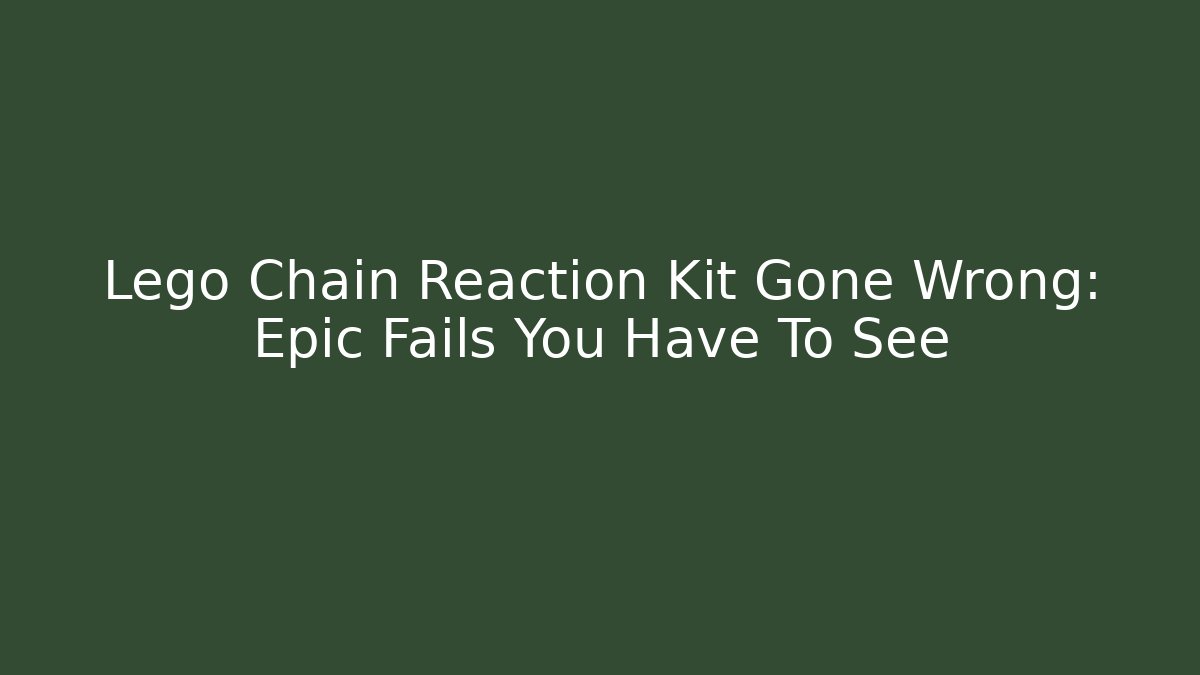 Lego Chain Reaction Kit Gone Wrong: Epic Fails You Have To See