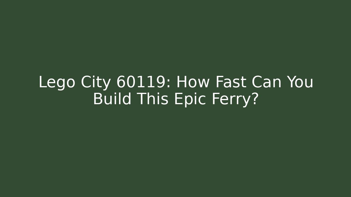 Lego City 60119: How Fast Can You Build This Epic Ferry?