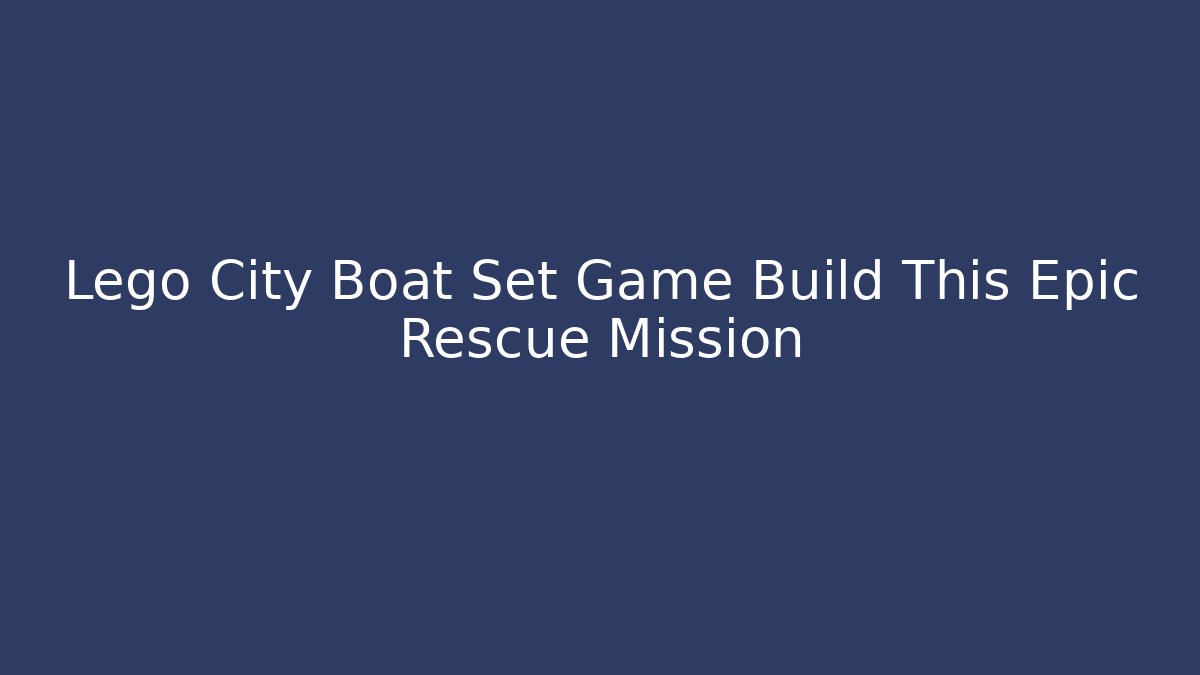 Lego City Boat Set Game Build This Epic Rescue Mission