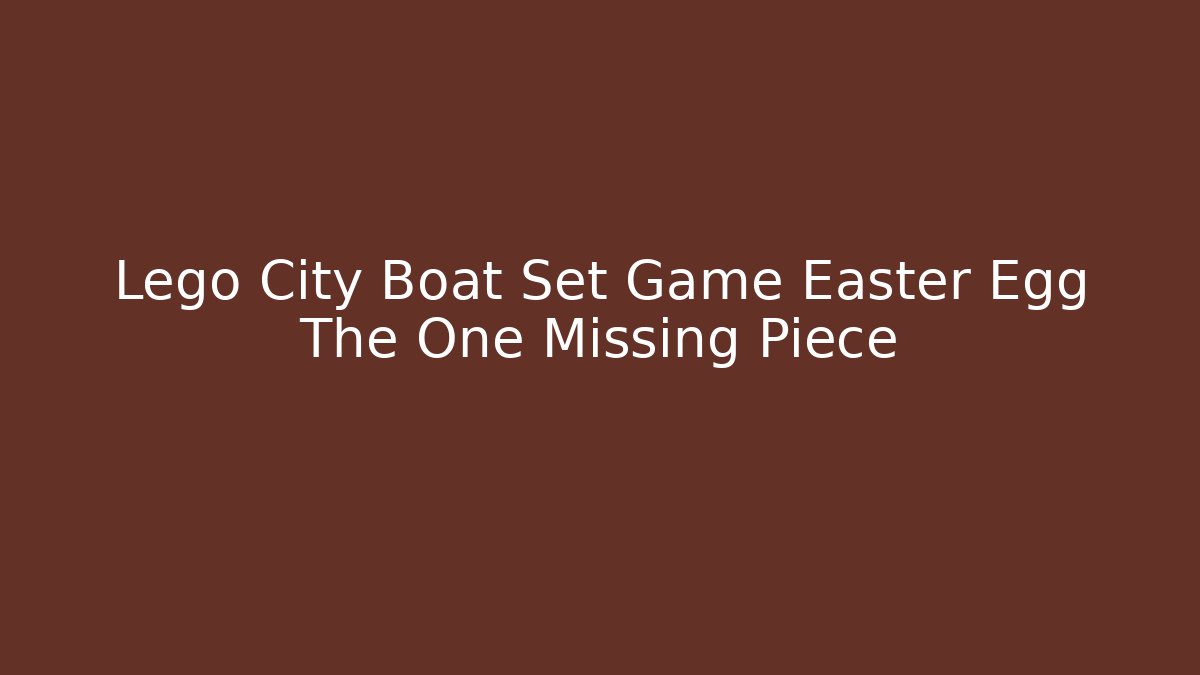 Lego City Boat Set Game Easter Egg The One Missing Piece