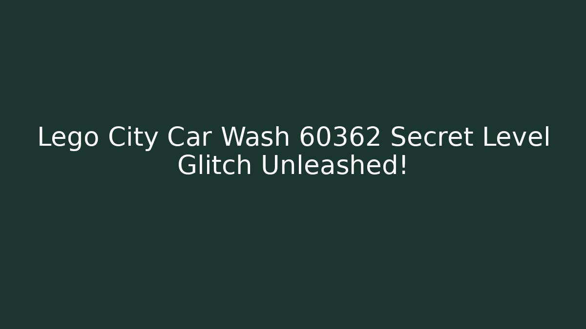 Lego City Car Wash 60362 Secret Level Glitch Unleashed!