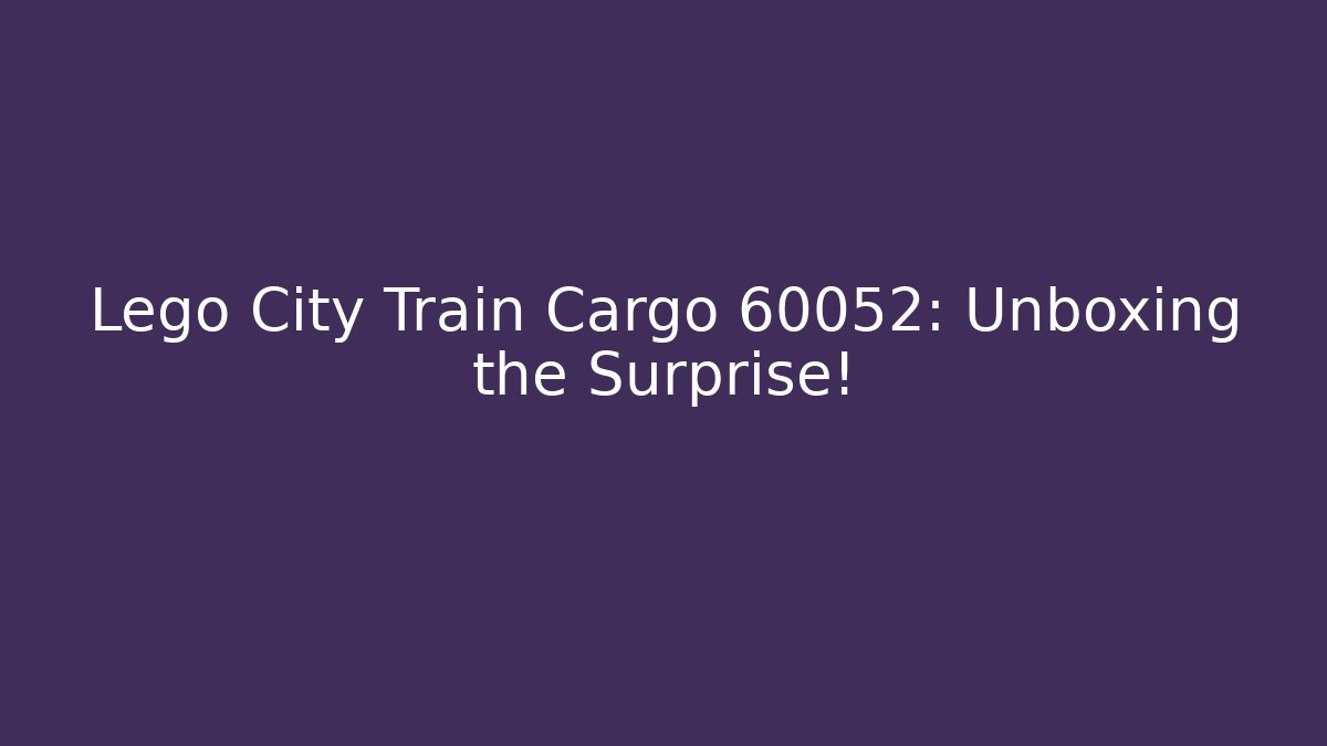 Lego City Train Cargo 60052: Unboxing the Surprise!