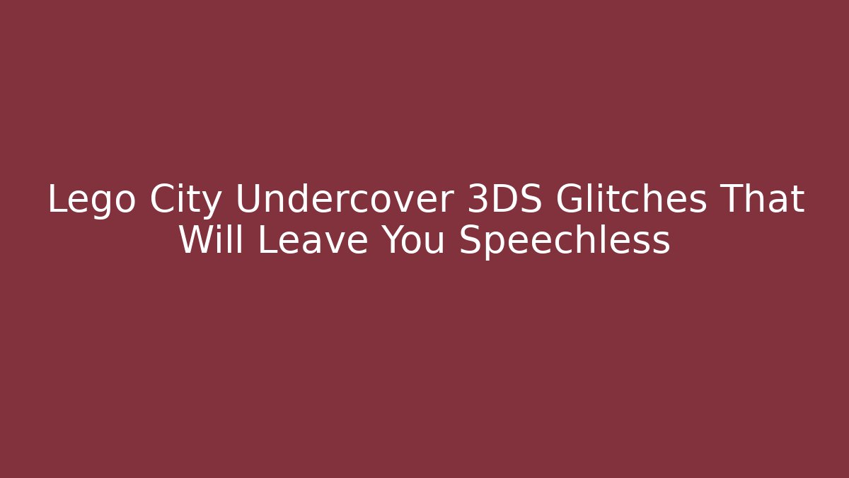 Lego City Undercover 3DS Glitches That Will Leave You Speechless - Critter Realm