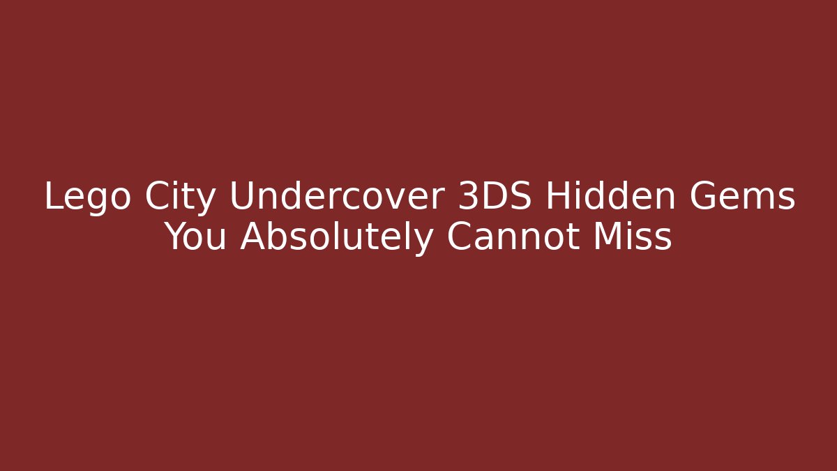 Lego City Undercover 3DS Hidden Gems You Absolutely Cannot Miss