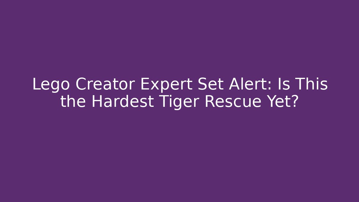 Lego Creator Expert Set Alert: Is This the Hardest Tiger Rescue Yet? - Critter Realm