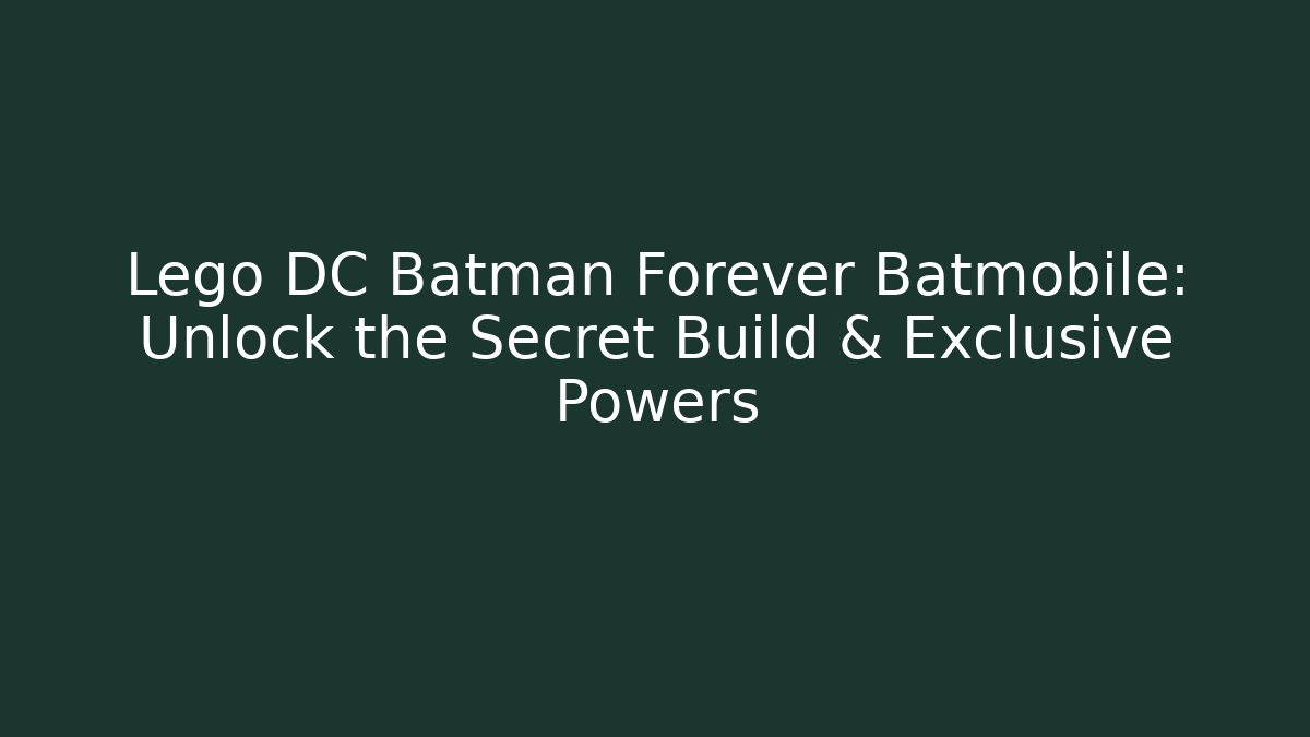 Lego DC Batman Forever Batmobile: Unlock the Secret Build & Exclusive Powers