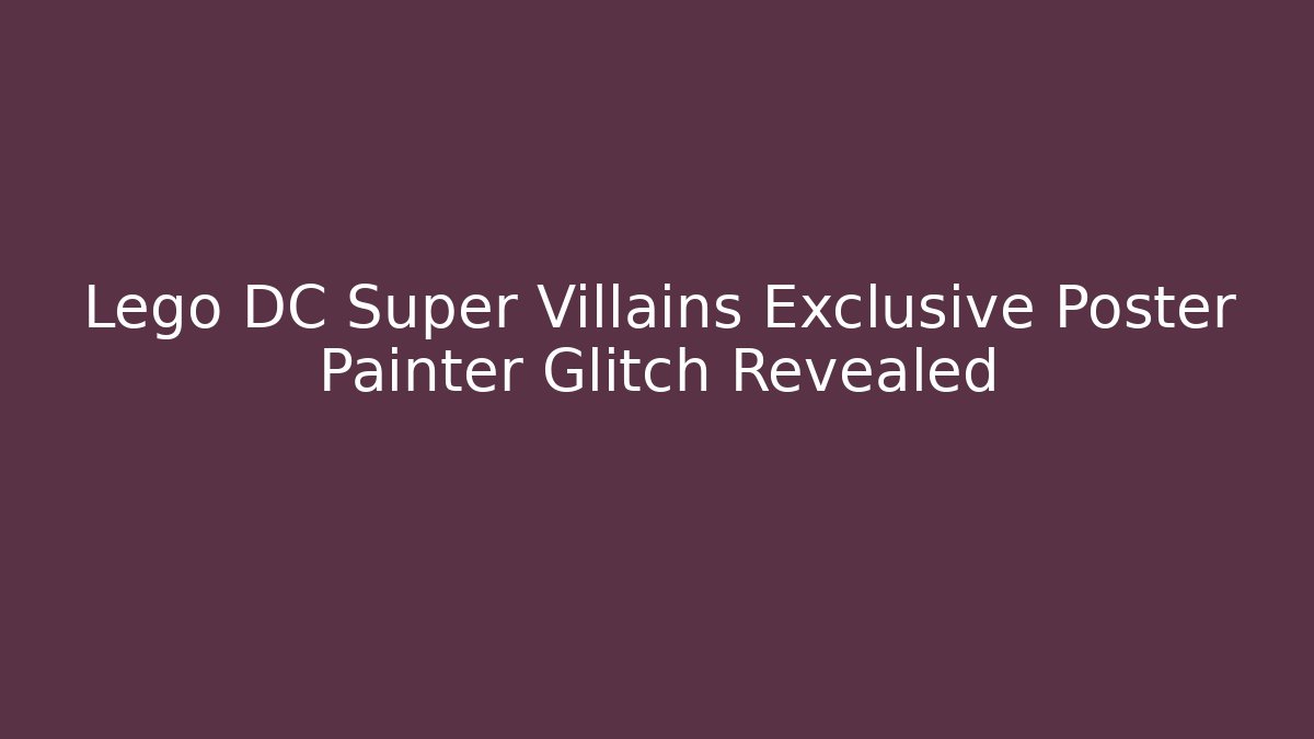 Lego DC Super Villains Exclusive Poster Painter Glitch Revealed