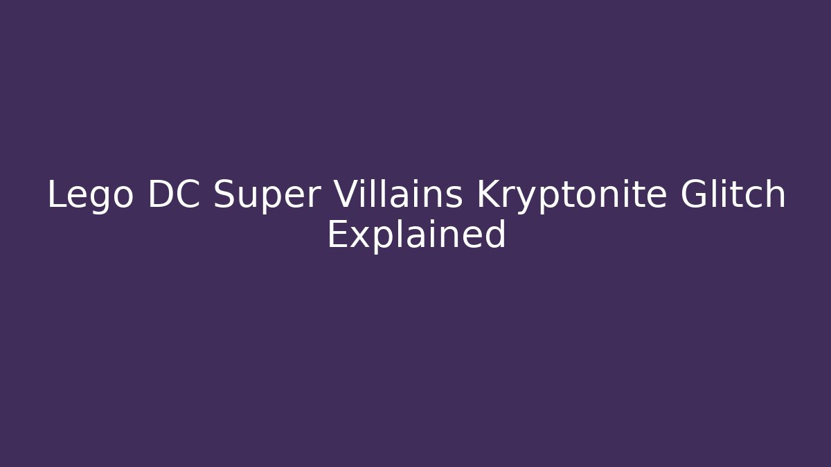 Lego DC Super Villains Kryptonite Glitch Explained
