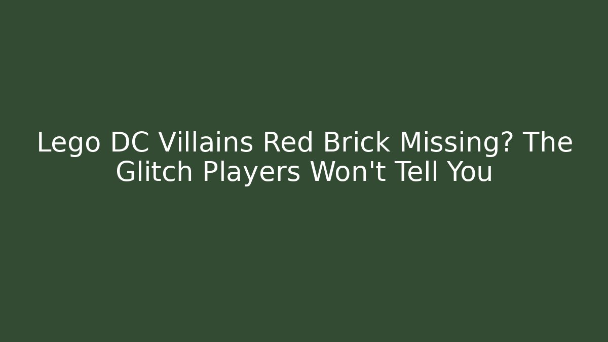 Lego DC Villains Red Brick Missing? The Glitch Players Won't Tell You
