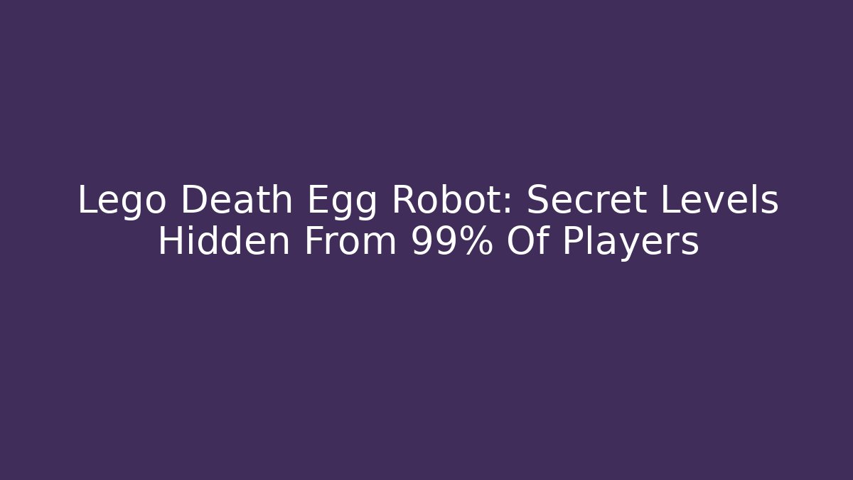Lego Death Egg Robot: Secret Levels Hidden From 99% Of Players
