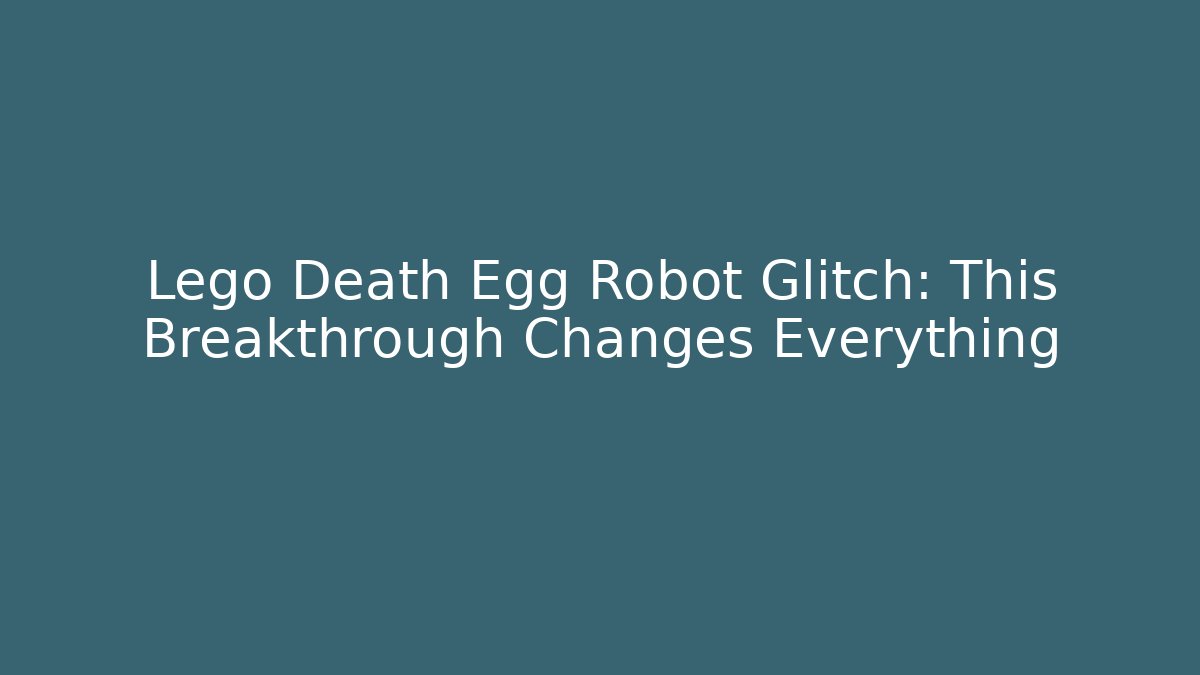 Lego Death Egg Robot Glitch: This Breakthrough Changes Everything