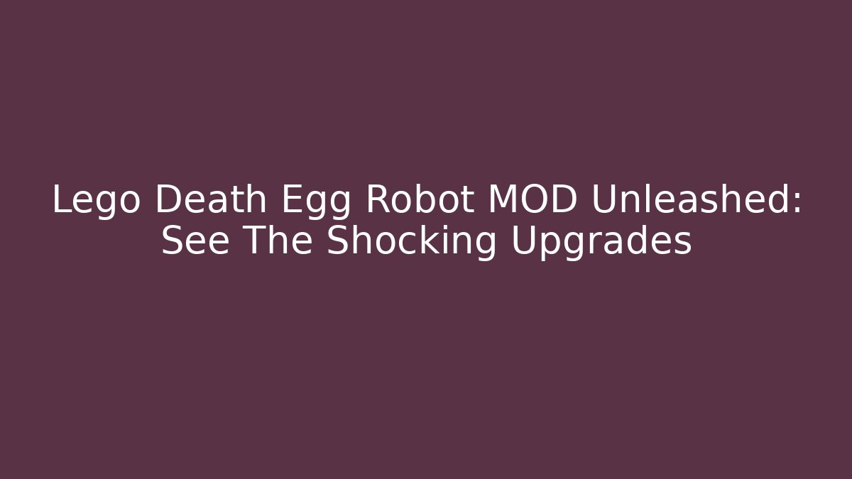 Lego Death Egg Robot MOD Unleashed: See The Shocking Upgrades - Critter Realm