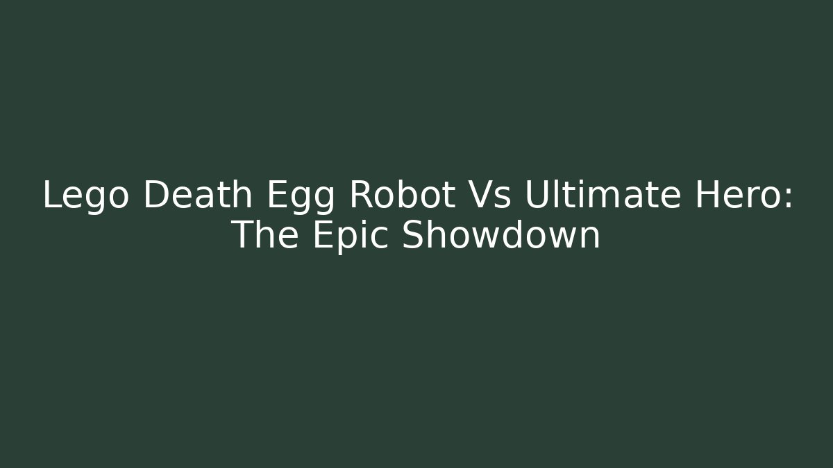 Lego Death Egg Robot Vs Ultimate Hero: The Epic Showdown