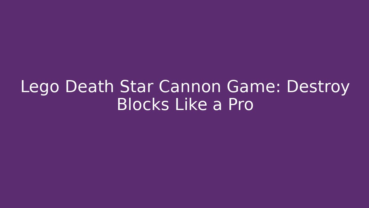 Lego Death Star Cannon Game: Destroy Blocks Like a Pro