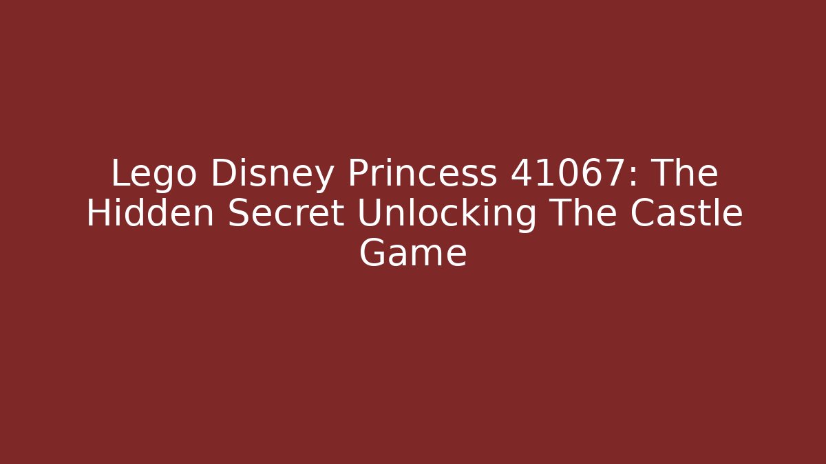 Lego Disney Princess 41067: The Hidden Secret Unlocking The Castle Game