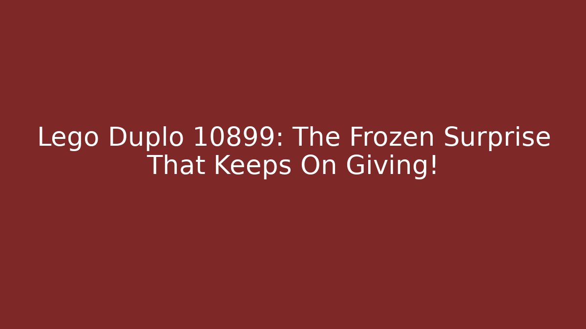 Lego Duplo 10899: The Frozen Surprise That Keeps On Giving!